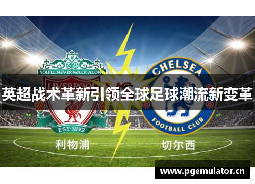 英超战术革新引领全球足球潮流新变革
