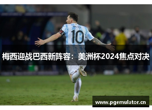 梅西迎战巴西新阵容：美洲杯2024焦点对决