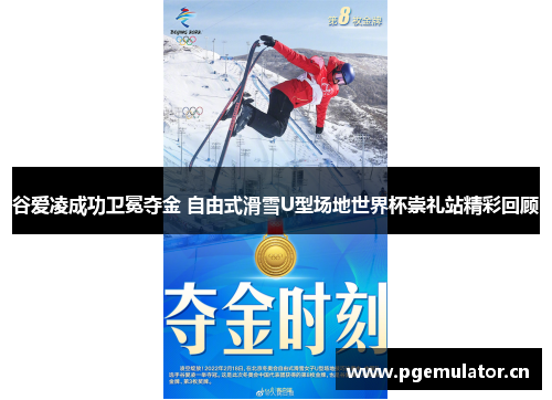 谷爱凌成功卫冕夺金 自由式滑雪U型场地世界杯崇礼站精彩回顾