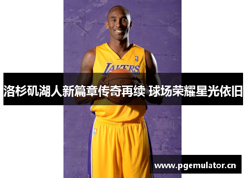 洛杉矶湖人新篇章传奇再续 球场荣耀星光依旧