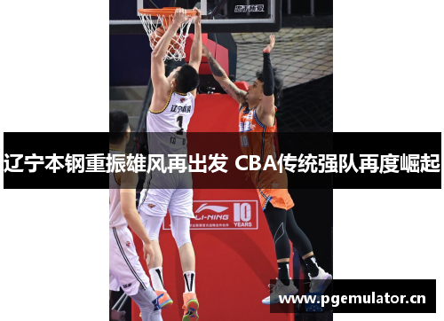 辽宁本钢重振雄风再出发 CBA传统强队再度崛起