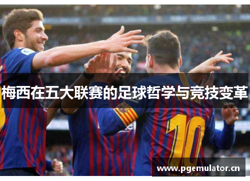 梅西在五大联赛的足球哲学与竞技变革