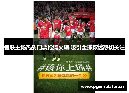曼联主场热战门票抢购火爆 吸引全球球迷热切关注