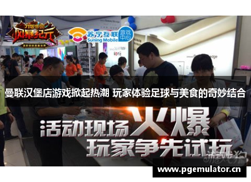 曼联汉堡店游戏掀起热潮 玩家体验足球与美食的奇妙结合