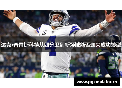 达克·普雷斯科特从四分卫到新领域能否迎来成功转型
