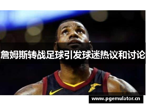 詹姆斯转战足球引发球迷热议和讨论