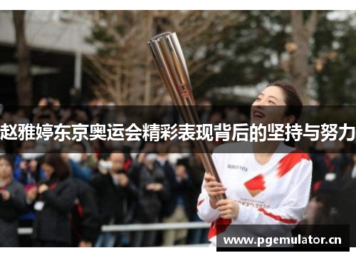 赵雅婷东京奥运会精彩表现背后的坚持与努力
